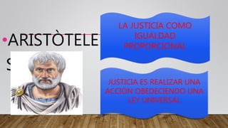 •ARISTÒTELE
S
LA JUSTICIA COMO
IGUALDAD
PROPORCIONAL
JUSTICIA ES REALIZAR UNA
ACCIÒN OBEDECIENDO UNA
LEY UNIVERSAL
 