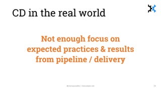 CD in the real world
Not enough focus on
expected practices & results
from pipeline / delivery
@manupaisable | manuelpais....