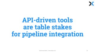 API-driven tools
are table stakes
for pipeline integration
@manupaisable | manuelpais.net 25
 