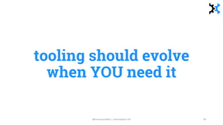 tooling should evolve
when YOU need it
@manupaisable | manuelpais.net 34
 