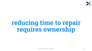reducing time to repair
requires ownership
@manupaisable | manuelpais.net 69
 