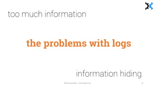 the problems with logs
too much information
information hiding
@manupaisable | manuelpais.net 73
 