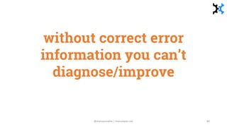 without correct error
information you can’t
diagnose/improve
@manupaisable | manuelpais.net 80
 
