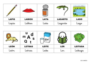 CEE A BARCIA
LAPIS LABIOS LATA LAGARTO LAGO
Lapis Labios Lata Lagarto Lago
LEÓN LETRAS LEITE LER LEITUGA
León Letras Leite...