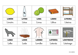 CEE A BARCIA
LIMÓN LITRO LIMA LIBRO LITEIRA
Limón Litro Lima Libro Liteira
LOBO LODO LOMBO LOTERÍA LÓSTREGO
Lobo Lodo Lomb...