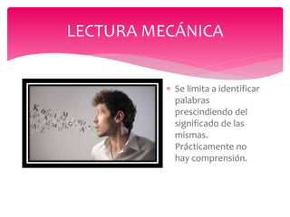  Se limita a identificar
palabras
prescindiendo del
significado de las
mismas.
Prácticamente no
hay comprensión.
LECTURA MECÁNICA
 