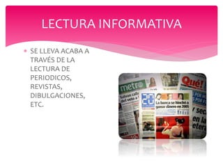 SE LLEVA ACABA A
TRAVÉS DE LA
LECTURA DE
PERIODICOS,
REVISTAS,
DIBULGACIONES,
ETC.
LECTURA INFORMATIVA
 