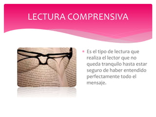  Es el tipo de lectura que
realiza el lector que no
queda tranquilo hasta estar
seguro de haber entendido
perfectamente todo el
mensaje.
LECTURA COMPRENSIVA
 