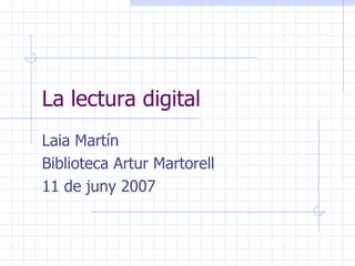La lectura digital Laia Martín Biblioteca Artur Martorell 11 de juny 2007 