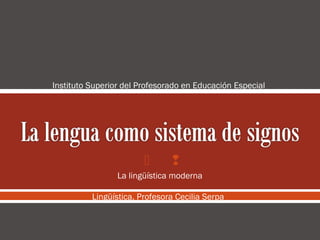  
La lingüística moderna
Lingüística. Profesora Cecilia Serpa
Instituto Superior del Profesorado en Educación Especial
 