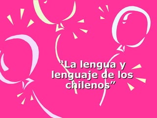 “ La lengua y lenguaje de los chilenos”  