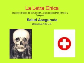 La Letra Chica Salud Asegurada Deducible 100 U.F. Quiebres Sutiles de la Atención…para sugestionar Vender y Comprar 
