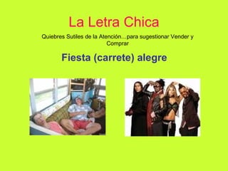 La Letra Chica Fiesta (carrete) alegre Quiebres Sutiles de la Atención…para sugestionar Vender y Comprar 