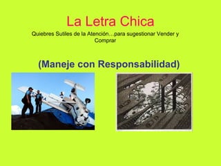 La Letra Chica (Maneje con Responsabilidad) Quiebres Sutiles de la Atención…para sugestionar Vender y Comprar 