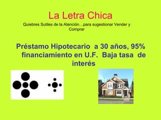 La Letra Chica Préstamo Hipotecario  a 30 años, 95% financiamiento en U.F.  Baja tasa  de interés Quiebres Sutiles de la Atención…para sugestionar Vender y Comprar 