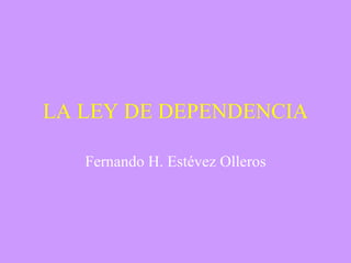 LA LEY DE DEPENDENCIA Fernando H. Estévez Olleros 