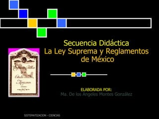 Secuencia Didáctica La Ley Suprema y Reglamentos  de México ELABORADA POR: Ma. De los Angeles Montes González 