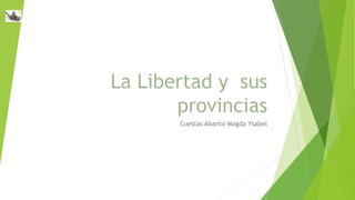 La Libertad y sus
provincias
Cuestas Abanto Magda Ysabel
 