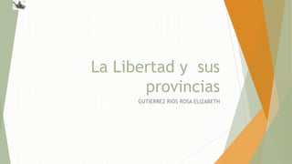 La Libertad y sus
provincias
GUTIERREZ RIOS ROSA ELIZABETH
 