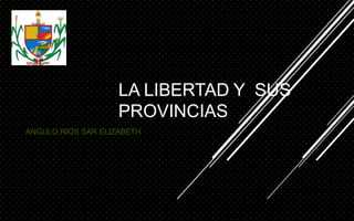 LA LIBERTAD Y SUS
PROVINCIAS
ANGULO RIOS SAR ELIZABETH
 