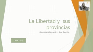 La Libertad y sus
provincias
Maximiliano Fernandez, Gina Danellis.
CABALLITOS
 