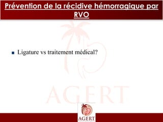 Prévention de la récidive hémorragique par
                    RVO




   Ligature vs traitement médical?
 