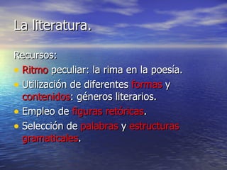 La literatura. Recursos: Ritmo  peculiar: la rima en la poesía. Utilización de diferentes  formas  y  contenidos : géneros literarios. Empleo de  figuras   retóricas . Selección de  palabras  y  estructuras   gramaticales . 