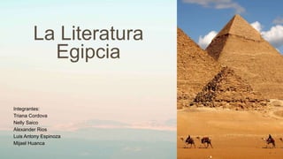 La Literatura
Egipcia
Integrantes:
Triana Cordova
Nelly Saico
Alexander Rios
Luis Antony Espinoza
Mijael Huanca
 
