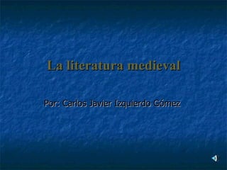 La literatura medieval Por: Carlos Javier Izquierdo Gómez  