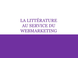 LA LITTÉRATURE
AU SERVICE DU
WEBMARKETING
 