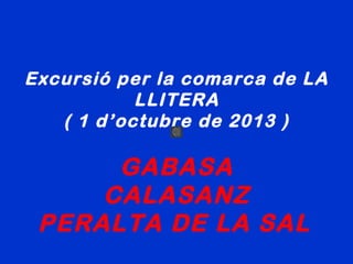 Excursió per la comarca de LA
LLITERA
( 1 d’octubre de 2013 )
GABASA
CALASANZ
PERALTA DE LA SAL
 