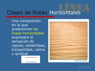 Clases de líneas: Horizontales Una composición en la que predominen  las líneas horizontales  expresara la sensación de reposo, estabilidad, tranquilidad, calma y quietud 