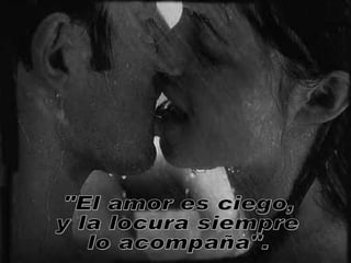 "El amor es ciego, y la locura siempre lo acompaña". 