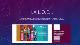 LA L.O.E.I.
LEY ORGANICA DE EDUCACION INTERCULTURAL.
 