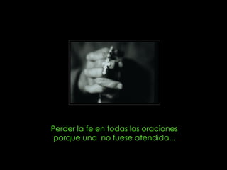 Perder la fe en todas las oraciones porque una no fuese atendida...