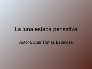 La luna estaba pensativa Autor Lucas Tomas Espinosa 