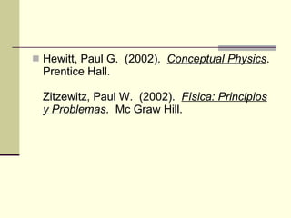 Hewitt, Paul G.  (2002).   Conceptual Physics .  Prentice Hall. Zitzewitz, Paul W.  (2002).   Física: Principios y Problemas .  Mc Graw Hill. 