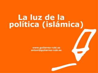 La luz de la  política (islámica) www.gutierrez-rubi.es [email_address] 