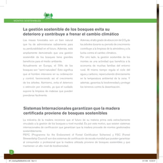 MONTES SOSTE N I B LES



               La gestión sostenible de los bosques evita su
               deterioro y contribuye a frenar el cambio climático
               Las masas forestales son un bien natural          Además, el alto grado de absorción de CO2 de
               que ha de administrarse sabiamente para           los árboles durante su periodo de crecimiento
               su perdurabilidad en el futuro. Además, está      contribuye a la limpieza de la atmósfera y a la
               ampliamente demostrado que una gestión            lucha contra el cambio climático.
               sostenible de los bosques tiene grandes           Por otro lado, la gestión sostenible de los
               beneﬁcios para el medio ambiente.                 montes es una actividad que beneﬁcia a la
               Actualmente en Europa, el 70% de los              economía de muchas familias del entorno
               bosques son “semi-naturales”. Esto signiﬁca       rural. Al mismo tiempo regula el ciclo del
               que el hombre interviene en su ordenación         agua y carbono, repercutiendo directamente
               y control, favoreciendo así el crecimiento        en la temperatura ambiental de la zona. Y
               de los árboles. Asimismo, evita el deterioro      además, garantiza la biodiversidad y protege
               o extinción por incendio, ya que el cuidado       los terrenos contra la desertización.
               supone la limpieza de malezas que pueden
               prenderse fácilmente.




                Sistemas Internacionales garantizan que la madera
                certiﬁcada proviene de bosques sostenibles
               La industria de la madera reconoce que el futuro de su materia prima está estrechamente
               vinculado a la gestión de los bosques a nivel mundial. Es por este motivo, que existen sistemas
               internacionales de certiﬁcación que garantizan que la madera procede de montes gestionados
               sosteniblemente.
               PEFC (Programme for the Endorsment of Forest Certiﬁcation Schemes) y FSC (Forest
               Stewardship Council) son dos sistemas de certiﬁcación de escala mundial que pueden garantizar
               al consumidor o profesional que la madera utilizada proviene de bosques sostenibles y que
               mantienen un alto nivel de biodiversidad.

  4



AF_CatalogoMyMedAmb.indd Sec1:4                                                                                    5/11/08 12:52:27
 