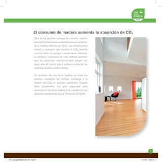 El consumo de madera aumenta la absorción de CO2
                            Otra de las grandes ventajas de consumir madera
                            procedente de bosques sostenibles es que el sector
                            de la madera obtiene, por tanto, una materia prima
                            natural y ecológica que encierra el CO2 durante
                            muchos años sin peligro contaminante. Además,
                            la calidad y resistencia de este material permiten
                            que los productos manufacturados tengan una
                            larga vida útil, por lo que el carbono contenido se
                            mantiene durante mucho tiempo.

                            Un aumento del uso de la madera en todos los
                            ámbitos cotidianos del hombre contribuye a la
                            ﬁjación del CO2 en grandes cantidades. España
                            tiene actualmente una gran capacidad para
                            aumentar el uso de la madera y así, cumplir con los
                            objetivos establecidos por el Protocolo de Kyoto.




                                                                                            7



AF_CatalogoMyMedAmb.indd Sec3:7                                                   5/11/08 12:52:43
 