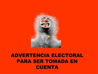 ADVERTENCIA ELECTORAL PARA SER TOMADA EN CUENTA 