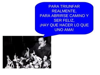 PARA TRIUNFAR REALMENTE, PARA ABRIRSE CAMINO Y SER FELIZ, ¡HAY QUE HACER LO QUE UNO AMA! 