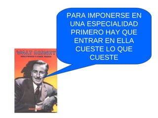 PARA IMPONERSE EN UNA ESPECIALIDAD PRIMERO HAY QUE ENTRAR EN ELLA CUESTE LO QUE CUESTE 