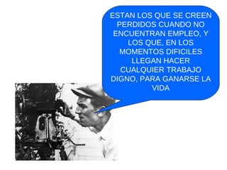 ESTAN LOS QUE SE CREEN PERDIDOS CUANDO NO ENCUENTRAN EMPLEO, Y LOS QUE, EN LOS MOMENTOS DIFICILES LLEGAN HACER CUALQUIER TRABAJO DIGNO, PARA GANARSE LA VIDA 