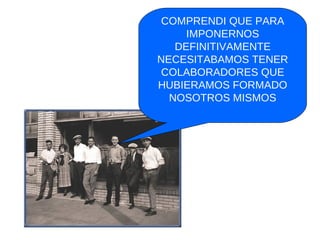COMPRENDI QUE PARA IMPONERNOS DEFINITIVAMENTE NECESITABAMOS TENER COLABORADORES QUE HUBIERAMOS FORMADO NOSOTROS MISMOS 