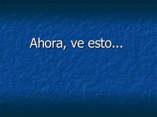 Ahora, ve esto...  