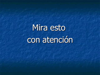 Mira esto  con atención 
