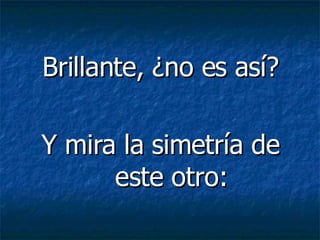 Brillante, ¿no es así? Y mira la simetría de este otro: 