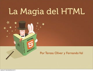 La Magia del HTML



                               Por Teresa Oliver y Fernando Val




jueves 27 de diciembre de 12
 