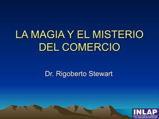 LA MAGIA Y EL MISTERIO DEL COMERCIO Dr. Rigoberto Stewart 